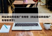 网站建设网络推广有哪些（网站建设网络推广有哪些类型）