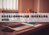 软件开发公司呼叫中心问题（软件开发公司电话号码）