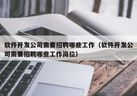 软件开发公司需要招聘哪些工作（软件开发公司需要招聘哪些工作岗位）