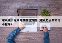 建筑业小程序开发报价方案（建筑方面的微信小程序）