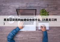 黑龙江资讯网站建设包括什么（it黑龙江网）