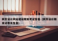 网页设计网站建设期末考试答案（网页设计期末试卷及答案）