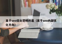 属于seo优化范畴的是（属于seo内部优化方向）