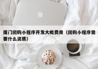 厦门团购小程序开发大概费用（团购小程序需要什么资质）