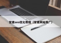 甘肃seo优化教程（甘肃网站推广）