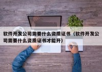 软件开发公司需要什么资质证书（软件开发公司需要什么资质证书才能开）