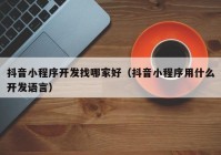 抖音小程序开发找哪家好（抖音小程序用什么开发语言）