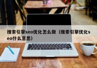 搜索引擎seo优化怎么做（搜索引擎优化seo什么意思）