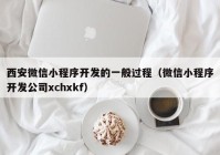 西安微信小程序开发的一般过程（微信小程序开发公司xchxkf）