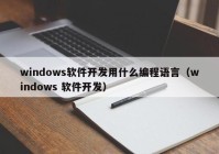 windows软件开发用什么编程语言（windows 软件开发）