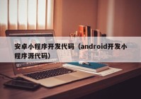 安卓小程序开发代码（android开发小程序源代码）