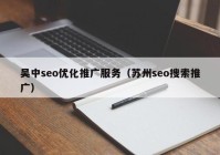 吴中seo优化推广服务（苏州seo搜索推广）