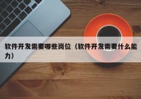 软件开发需要哪些岗位（软件开发需要什么能力）