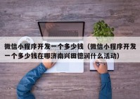 微信小程序开发一个多少钱（微信小程序开发一个多少钱在哪济南兴田德润什么活动）