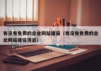 有没有免费的企业网站建设（有没有免费的企业网站建设项目）