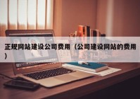 正规网站建设公司费用（公司建设网站的费用）