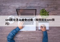 seo优化怎么避免过度（如何优化seo技巧）