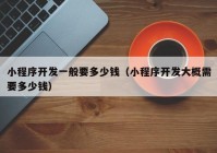 小程序开发一般要多少钱（小程序开发大概需要多少钱）