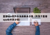 直播app软件开发需要多少钱（开发个直播app软件多少钱）