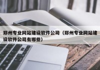 郑州专业网站建设软件公司（郑州专业网站建设软件公司有哪些）