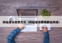 网站建设收费方式（网站建设费用都选网络）