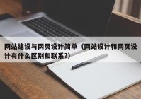 网站建设与网页设计简单（网站设计和网页设计有什么区别和联系?）