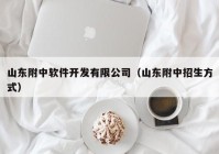 山东附中软件开发有限公司（山东附中招生方式）