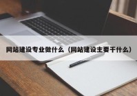 网站建设专业做什么（网站建设主要干什么）