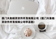 厦门大象精灵软件开发有限公司（厦门大象精灵软件开发有限公司李昌勤）