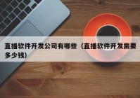 直播软件开发公司有哪些（直播软件开发需要多少钱）