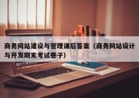 商务网站建设与管理课后答案（商务网站设计与开发期末考试卷子）