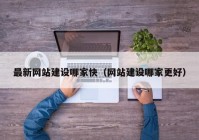 最新网站建设哪家快（网站建设哪家更好）