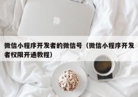 微信小程序开发者的微信号（微信小程序开发者权限开通教程）