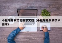 小程序开发功能需求文档（小程序开发的技术需求）