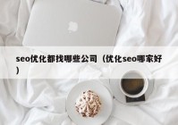 seo优化都找哪些公司（优化seo哪家好）