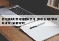 黔南服务好的网站建设公司（黔南服务好的网站建设公司有哪些）