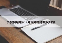 外贸网站建设（外贸网站建设多少钱）