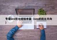 专业seo优化经验丰富（seo的优化方向）