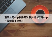 洛阳公司app软件开发多少钱（软件app开发需要多少钱）