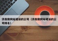 济南做网站建设的公司（济南做网站建设的公司排名）