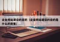 企业网站建设的目的（企业网站建设的目的是什么的需要）